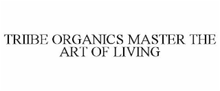 TRIIBE ORGANICS MASTER THE ART OF LIVING