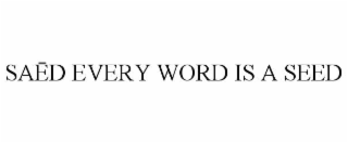 SAĒD EVERY WORD IS A SEED