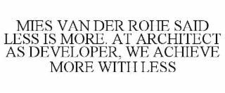 MIES VAN DER ROHE SAID LESS IS MORE. AT ARCHITECT AS DEVELOPER, WE ACHIEVE MORE WITH LESS