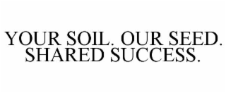 YOUR SOIL. OUR SEED. SHARED SUCCESS.