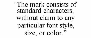 “THE MARK CONSISTS OF STANDARD CHARACTERS, WITHOUT CLAIM TO ANY PARTICULAR FONT STYLE, SIZE, OR COLOR.”