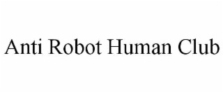 ANTI ROBOT HUMAN CLUB