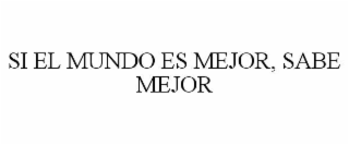 SI EL MUNDO ES MEJOR, SABE MEJOR