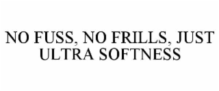 NO FUSS, NO FRILLS, JUST ULTRA SOFTNESS