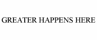 GREATER HAPPENS HERE