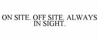 ON SITE. OFF SITE. ALWAYS IN SIGHT.