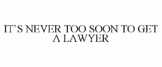 IT’S NEVER TOO SOON TO GET A LAWYER