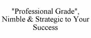 "PROFESSIONAL GRADE", NIMBLE & STRATEGIC TO YOUR SUCCESS