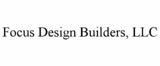 FOCUS DESIGN BUILDERS, LLC