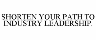 SHORTEN YOUR PATH TO INDUSTRY LEADERSHIP.