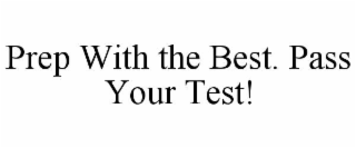 PREP WITH THE BEST. PASS YOUR TEST!
