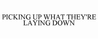 PICKING UP WHAT THEY'RE LAYING DOWN