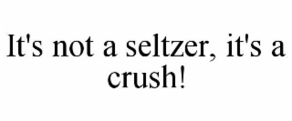 IT'S NOT A SELTZER, IT'S A CRUSH!