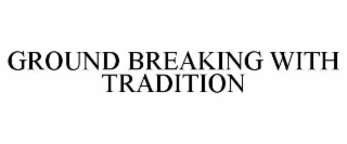 GROUND BREAKING WITH TRADITION