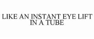 LIKE AN INSTANT EYE LIFT IN A TUBE