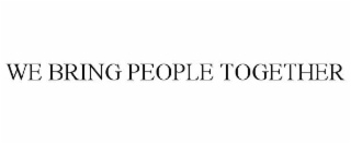 WE BRING PEOPLE TOGETHER