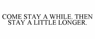 COME STAY A WHILE. THEN STAY A LITTLE LONGER.