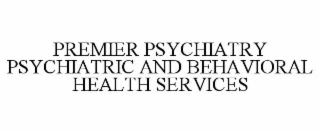 PREMIER PSYCHIATRY PSYCHIATRIC AND BEHAVIORAL HEALTH SERVICES