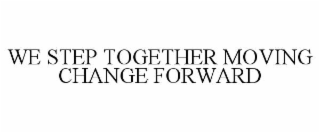 WE STEP TOGETHER MOVING CHANGE FORWARD