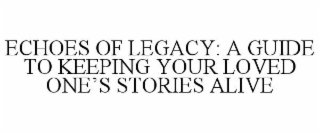 ECHOES OF LEGACY: A GUIDE TO KEEPING YOUR LOVED ONE’S STORIES ALIVE
