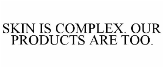 SKIN IS COMPLEX. OUR PRODUCTS ARE TOO.