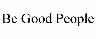 BE GOOD PEOPLE
