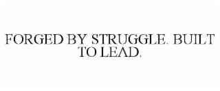 FORGED BY STRUGGLE. BUILT TO LEAD.