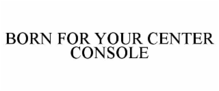 BORN FOR YOUR CENTER CONSOLE