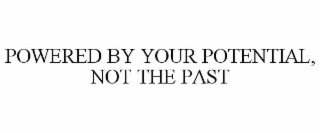 POWERED BY YOUR POTENTIAL, NOT THE PAST