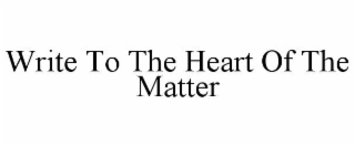 WRITE TO THE HEART OF THE MATTER