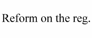 REFORM ON THE REG.