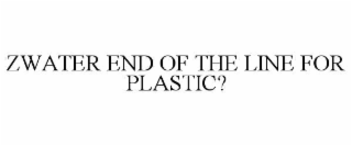 ZWATER END OF THE LINE FOR PLASTIC?