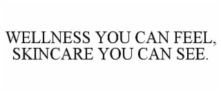 WELLNESS YOU CAN FEEL, SKINCARE YOU CAN SEE.