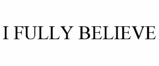 I FULLY BELIEVE