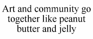 ART AND COMMUNITY GO TOGETHER LIKE PEANUT BUTTER AND JELLY