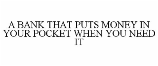 A BANK THAT PUTS MONEY IN YOUR POCKET WHEN YOU NEED IT