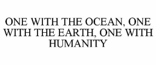 ONE WITH THE OCEAN, ONE WITH THE EARTH, ONE WITH HUMANITY
