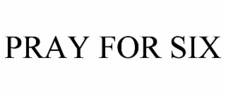 PRAY FOR SIX