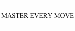 MASTER EVERY MOVE
