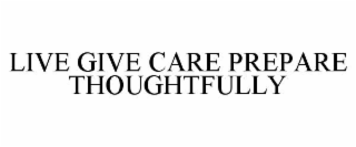LIVE GIVE CARE PREPARE THOUGHTFULLY