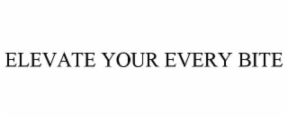 ELEVATE YOUR EVERY BITE