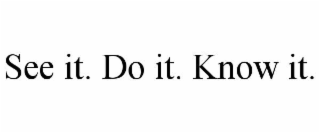 SEE IT. DO IT. KNOW IT.