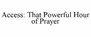 ACCESS: THAT POWERFUL HOUR OF PRAYER