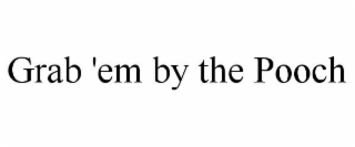 GRAB 'EM BY THE POOCH