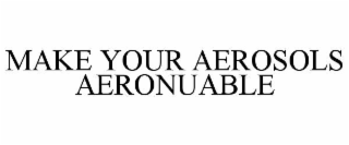 MAKE YOUR AEROSOLS AERONUABLE