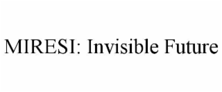 MIRESI: INVISIBLE FUTURE