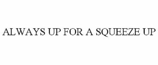 ALWAYS UP FOR A SQUEEZE UP