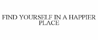 FIND YOURSELF IN A HAPPIER PLACE