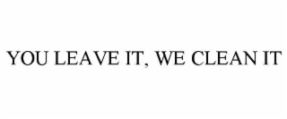 YOU LEAVE IT, WE CLEAN IT