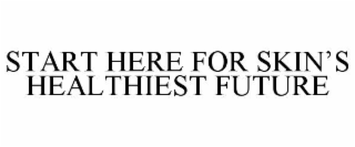 START HERE FOR SKIN’S HEALTHIEST FUTURE